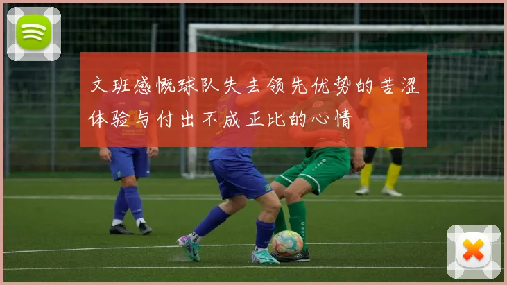 文班感慨球队失去领先优势的苦涩体验与付出不成正比的心情