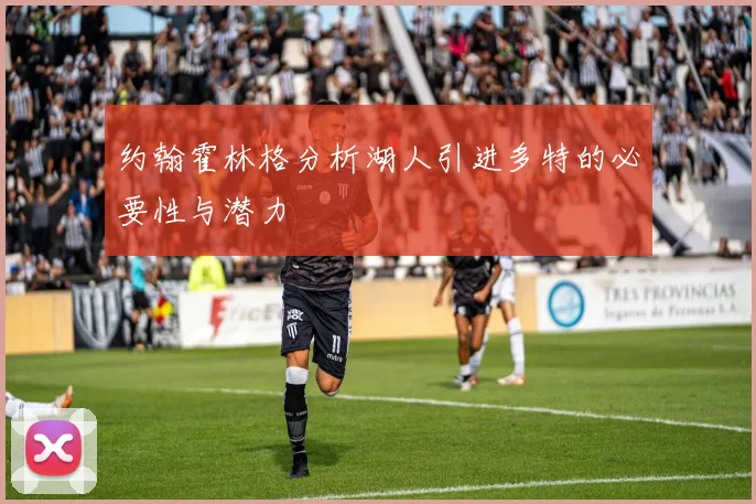 约翰霍林格分析湖人引进多特的必要性与潜力