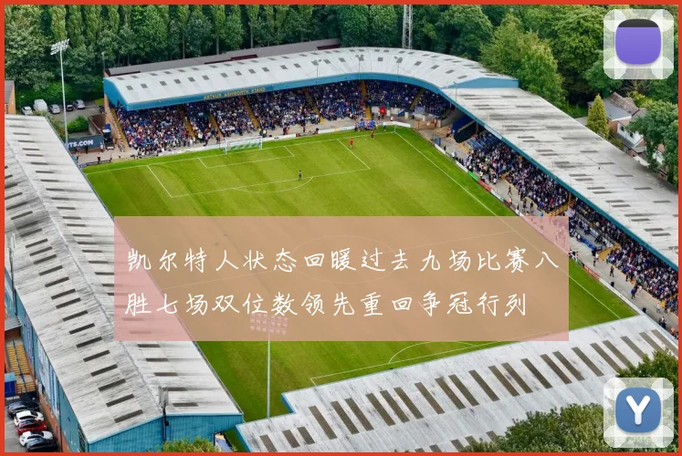凯尔特人状态回暖过去九场比赛八胜七场双位数领先重回争冠行列