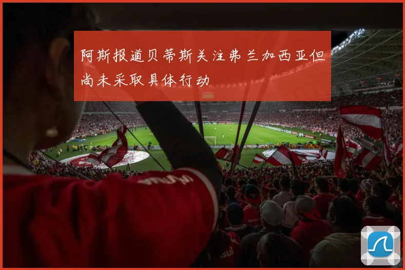 阿斯报道贝蒂斯关注弗兰加西亚但尚未采取具体行动