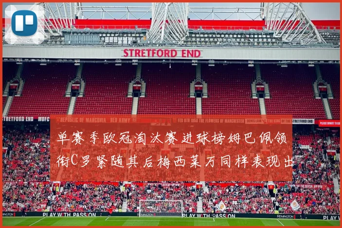 单赛季欧冠淘汰赛进球榜姆巴佩领衔C罗紧随其后梅西莱万同样表现出色