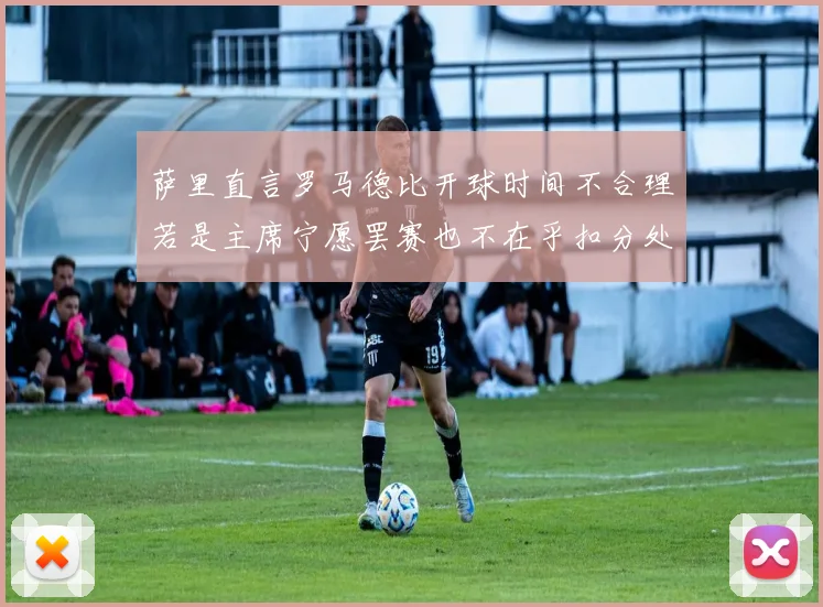 萨里直言罗马德比开球时间不合理若是主席宁愿罢赛也不在乎扣分处罚