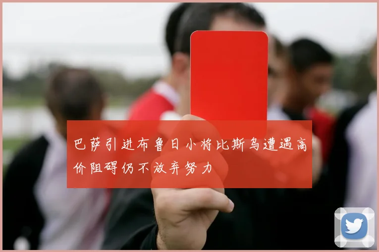 巴萨引进布鲁日小将比斯乌遭遇高价阻碍仍不放弃努力