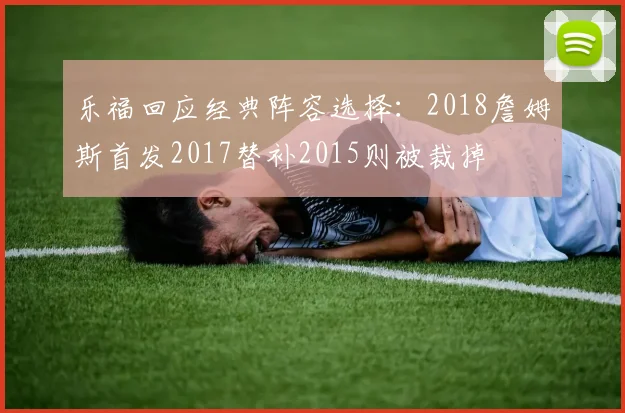 乐福回应经典阵容选择：2018詹姆斯首发2017替补2015则被裁掉