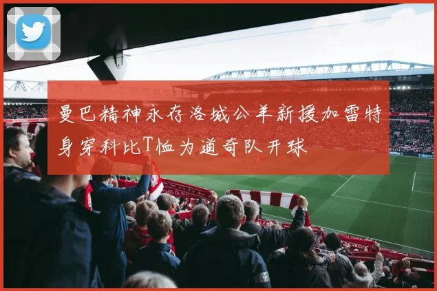 曼巴精神永存洛城公羊新援加雷特身穿科比T恤为道奇队开球