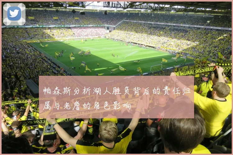 帕森斯分析湖人胜负背后的责任归属与老詹的角色影响