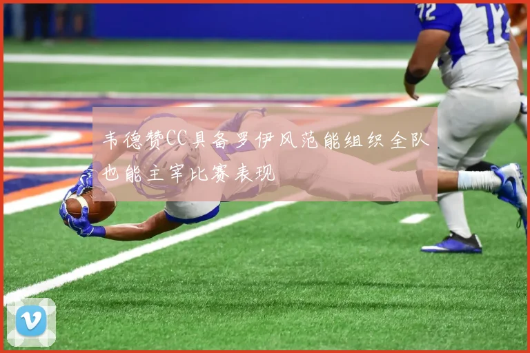 韦德赞CC具备罗伊风范能组织全队也能主宰比赛表现